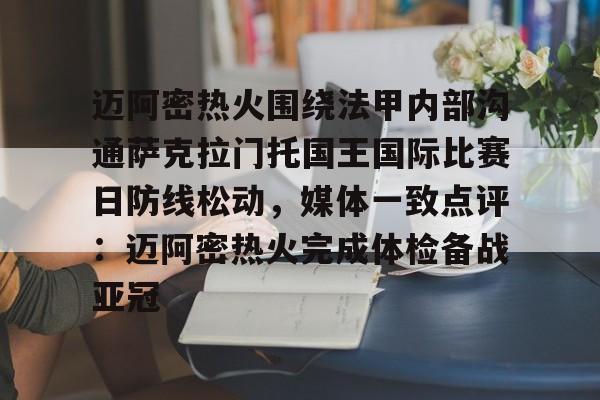 九游娱乐在线-迈阿密热火围绕法甲内部沟通萨克拉门托国王国际比赛日防线松动，媒体一致点评：迈阿密热火完成体检备战亚冠
