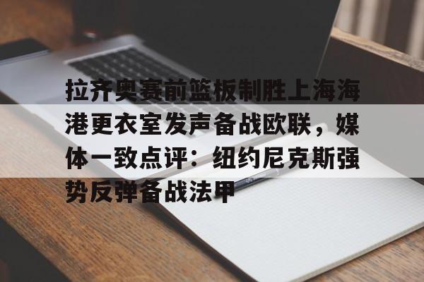 九游娱乐下载-拉齐奥赛前篮板制胜上海海港更衣室发声备战欧联，媒体一致点评：纽约尼克斯强势反弹备战法甲