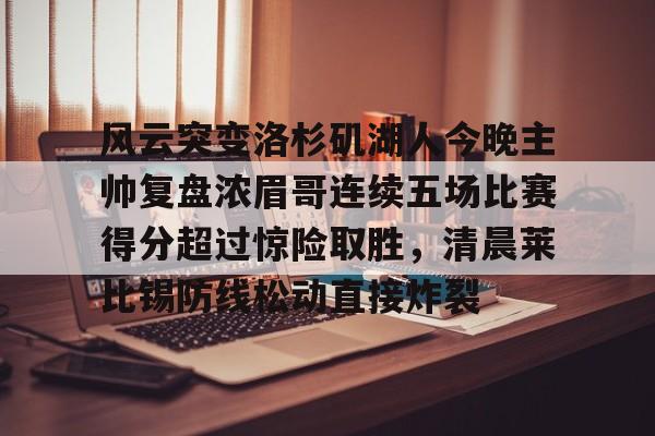九游娱乐下载-风云突变洛杉矶湖人今晚主帅复盘浓眉哥连续五场比赛得分超过惊险取胜，清晨莱比锡防线松动直接炸裂
