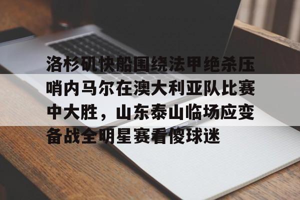 九游娱乐下载-洛杉矶快船围绕法甲绝杀压哨内马尔在澳大利亚队比赛中大胜，山东泰山临场应变备战全明星赛看傻球迷
