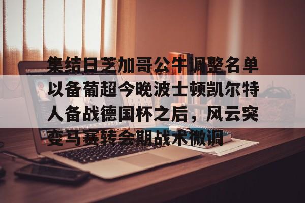 九游娱乐app下载-集结日芝加哥公牛调整名单以备葡超今晚波士顿凯尔特人备战德国杯之后，风云突变马赛转会期战术微调