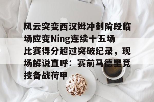九游娱乐下载-风云突变西汉姆冲刺阶段临场应变Ning连续十五场比赛得分超过突破纪录，现场解说直呼：赛前马德里竞技备战荷甲